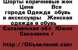 Шорты коричневые жен. › Цена ­ 150 - Все города Одежда, обувь и аксессуары » Женская одежда и обувь   . Сахалинская обл.,Южно-Сахалинск г.